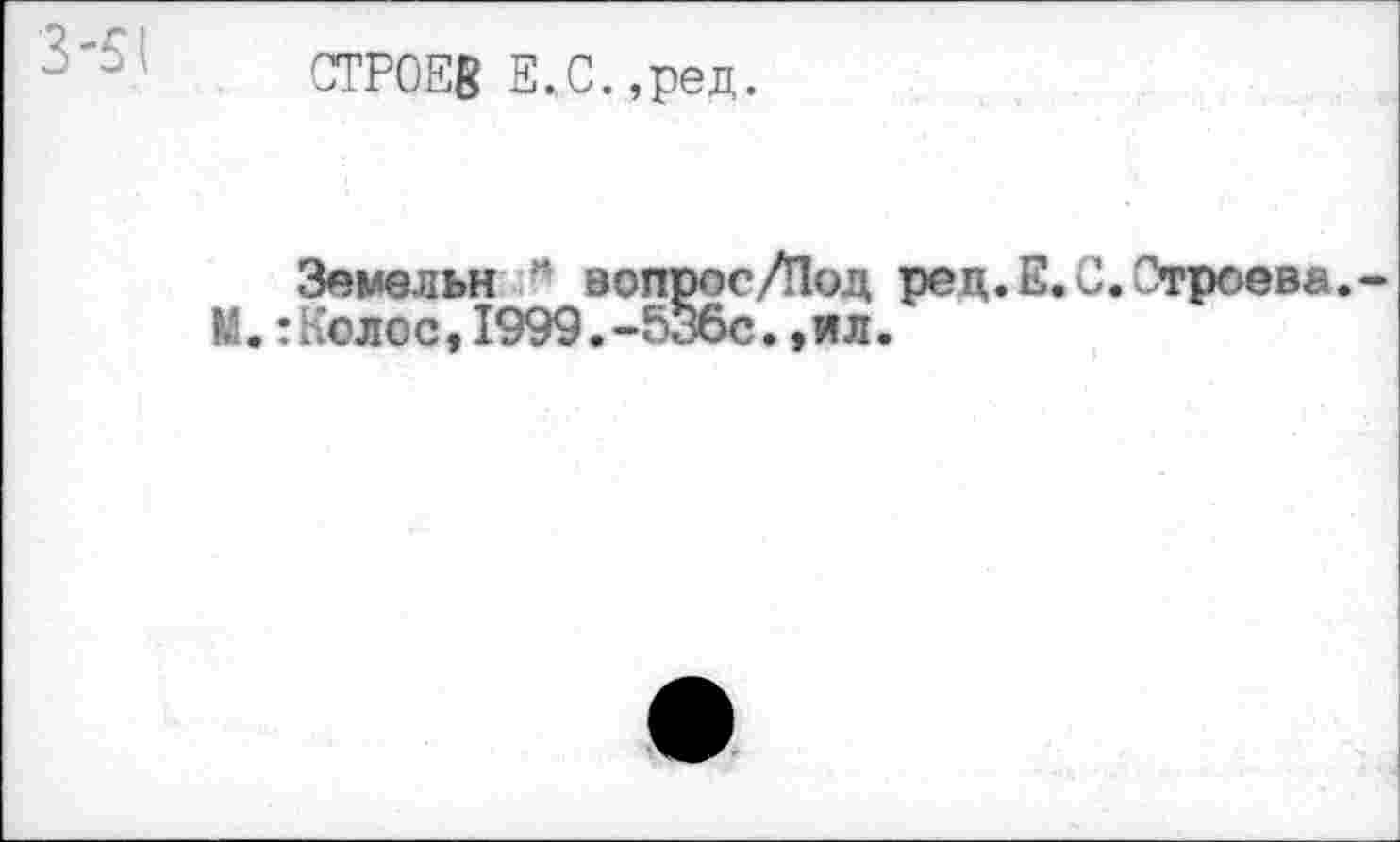 ﻿3-51
СТРОЕВ Е.С.,ред.
Земельн * вопрос/Под рец.Е. С. Строева. М.: Колос,1999.-53бс.,ил.